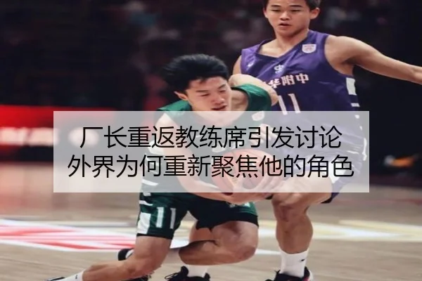 厂长重返教练席引发讨论 外界为何重新聚焦他的角色
