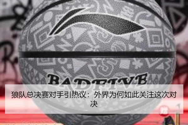 狼队总决赛对手引热议：外界为何如此关注这次对决